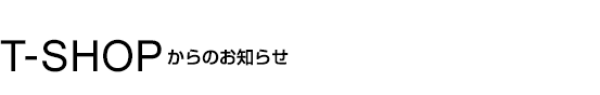 T-SHOPからのお知らせ