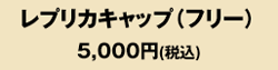 レプリカキャップ（フリー）5,000円（税込み）