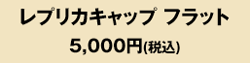 レプリカキャップフラット5,000円（税込）